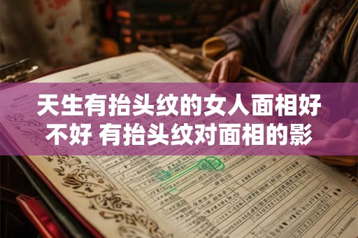 天生有抬头纹的女人面相好不好 有抬头纹对面相的影响 天生有抬头纹的女人面相好不好 有抬头纹对面相的影响