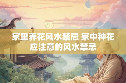 家里养花风水禁忌 家中种花应注意的风水禁忌
