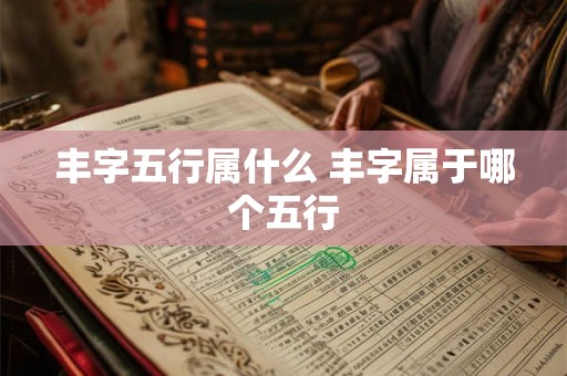 丰字五行属什么 丰字属于哪个五行