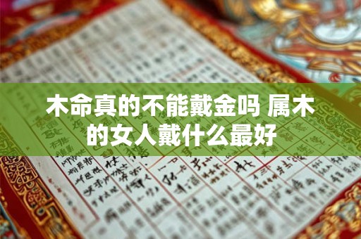 木命真的不能戴金吗 属木的女人戴什么最好