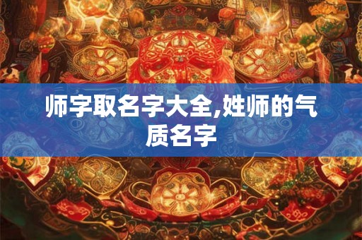 师字取名字大全,姓师的气质名字