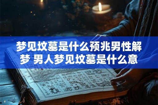 梦见坟墓是什么预兆男性解梦 男人梦见坟墓是什么意思