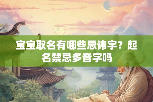 宝宝取名有哪些忌讳字?起名禁忌多音字吗 宝宝取名有哪些忌讳字?起名禁忌多音字吗