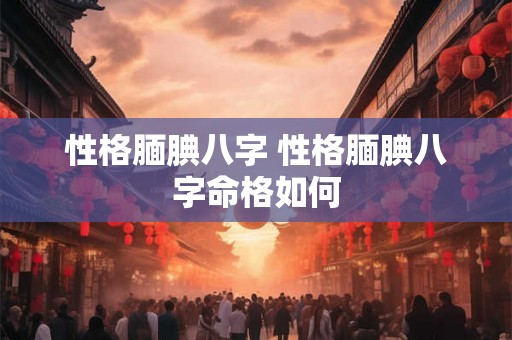 性格腼腆八字 性格腼腆八字命格如何