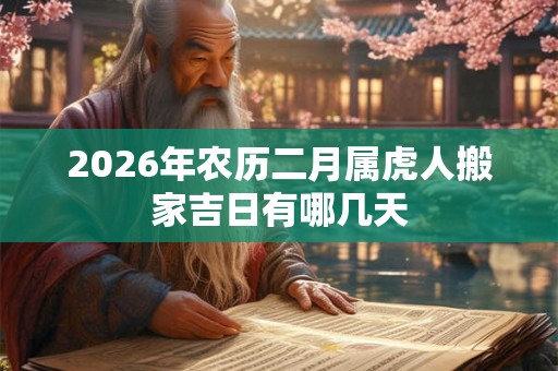 2026年农历二月属虎人搬家吉日有哪几天