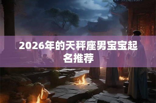2026年的天秤座男宝宝起名推荐
