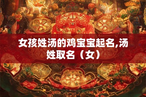 女孩姓汤的鸡宝宝起名,汤姓取名(女) 女孩姓汤的鸡宝宝起名,汤姓取名(女)