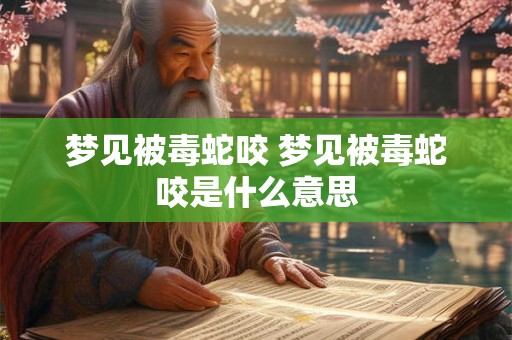 梦见被毒蛇咬 梦见被毒蛇咬是什么意思