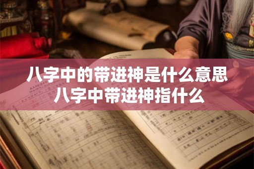八字中的带进神是什么意思 八字中带进神指什么