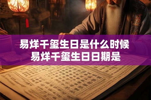 易烊千玺生日是什么时候 易烊千玺生日日期是