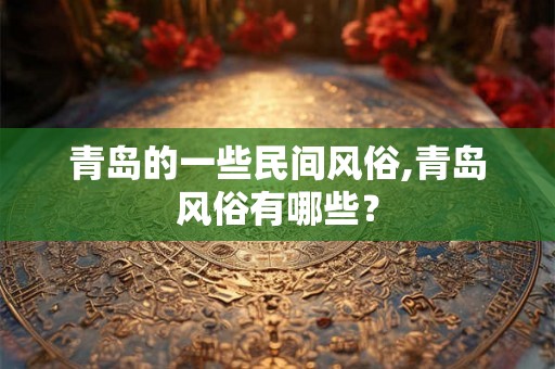 青岛的一些民间风俗,青岛风俗有哪些？