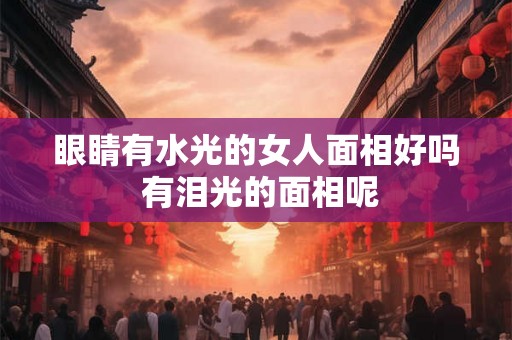 眼睛有水光的女人面相好吗 有泪光的面相呢