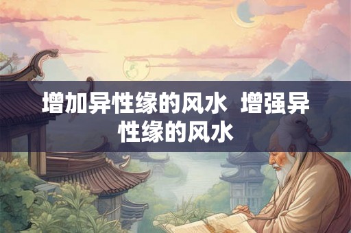 增加异性缘的风水  增强异性缘的风水