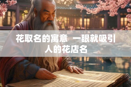 花取名的寓意  一眼就吸引人的花店名