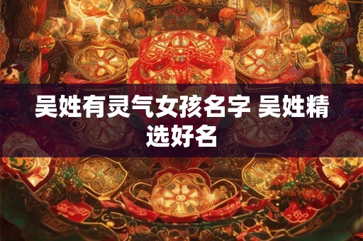 吴姓有灵气女孩名字 吴姓精选好名