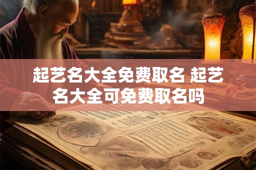 起艺名大全免费取名 起艺名大全可免费取名吗