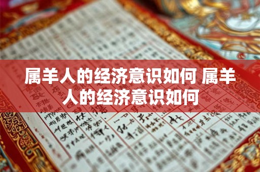 属羊人的经济意识如何 属羊人的经济意识如何 属羊人的经济意识如何 属羊人的经济意识如何