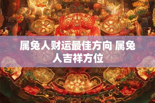 属兔人财运最佳方向 属兔人吉祥方位