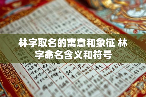 林字取名的寓意和象征 林字命名含义和符号 林字取名的寓意和象征 林字命名含义和符号