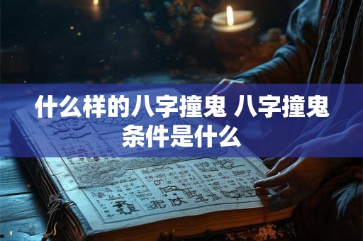 什么样的八字撞鬼 八字撞鬼条件是什么