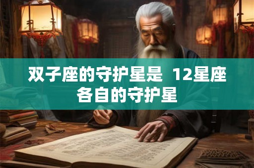 双子座的守护星是 12星座各自的守护星 双子座的守护星是 12星座各自的守护星