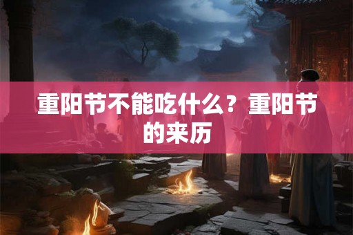 重阳节不能吃什么?重阳节的来历 重阳节不能吃什么?重阳节的来历