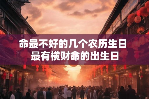 命最不好的几个农历生日 最有横财命的出生日