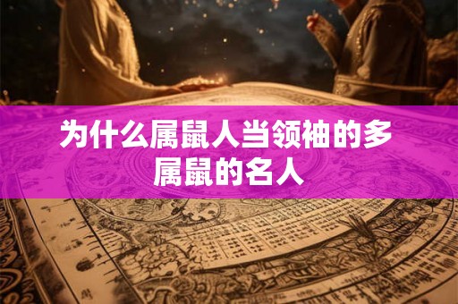 为什么属鼠人当领袖的多 属鼠的名人