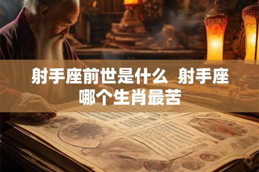 射手座前世是什么  射手座哪个生肖最苦