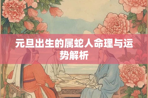 元旦出生的属蛇人命理与运势解析