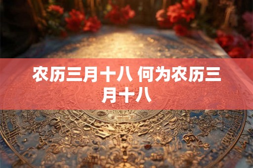 农历三月十八 何为农历三月十八