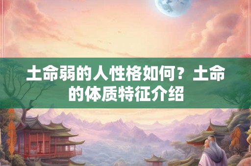 土命弱的人性格如何?土命的体质特征介绍 土命弱的人性格如何?土命的体质特征介绍