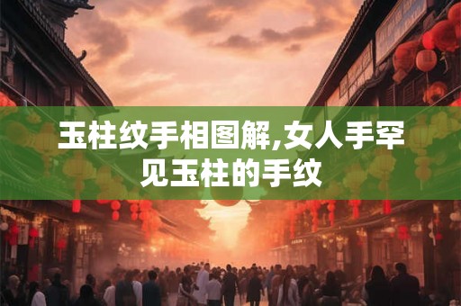 玉柱纹手相图解,女人手罕见玉柱的手纹