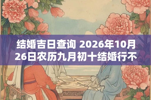 结婚吉日查询 2026年10月26日农历九月初十结婚行不行