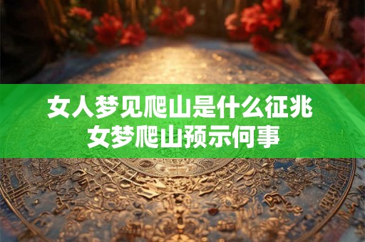 女人梦见爬山是什么征兆 女梦爬山预示何事