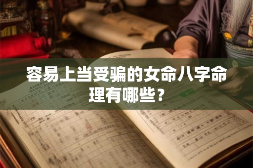 容易上当受骗的女命八字命理有哪些? 容易上当受骗的女命八字命理有哪些?