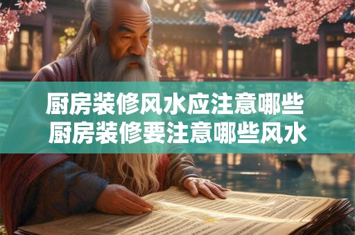 厨房装修风水应注意哪些 厨房装修要注意哪些风水