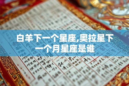 白羊下一个星座,奥拉星下一个月星座是谁 白羊下一个星座,奥拉星下一个月星座是谁