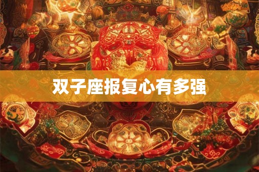 双子座报复心有多强 双子座报复心有多强