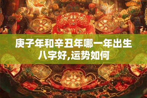 庚子年和辛丑年哪一年出生八字好,运势如何