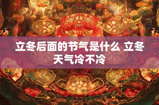 立冬后面的节气是什么 立冬天气冷不冷