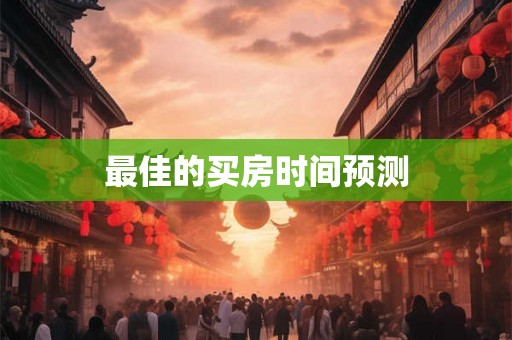 最佳的买房时间预测 最佳的买房时间预测
