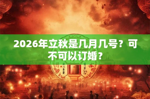 2026年立秋是几月几号？可不可以订婚？