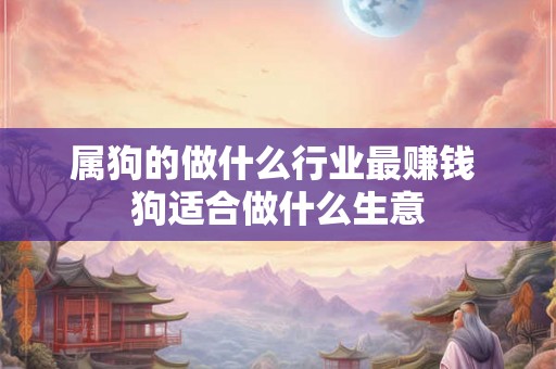 属狗的做什么行业最赚钱 狗适合做什么生意