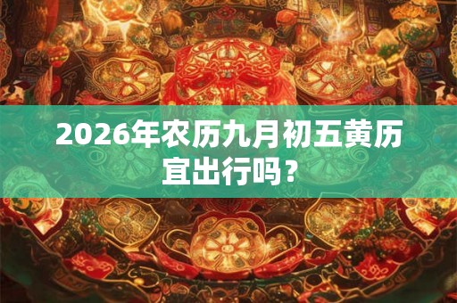 2026年农历九月初五黄历宜出行吗？