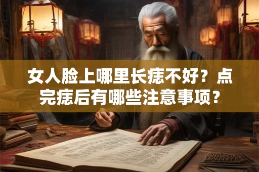 女人脸上哪里长痣不好？点完痣后有哪些注意事项？