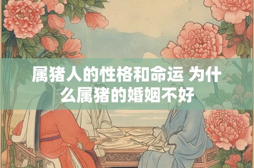 属猪人的性格和命运 为什么属猪的婚姻不好