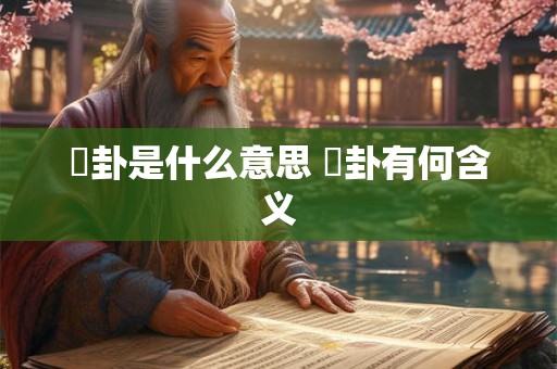 別卦是什么意思 別卦有何含义 別卦是什么意思 別卦有何含义