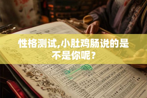 性格测试,小肚鸡肠说的是不是你呢？