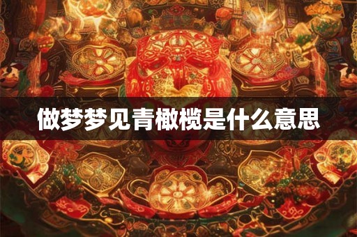 做梦梦见青橄榄是什么意思